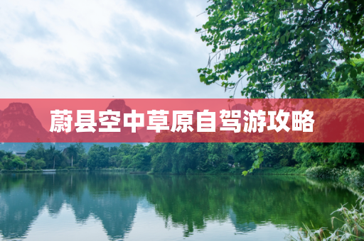 蔚县空中草原自驾游攻略