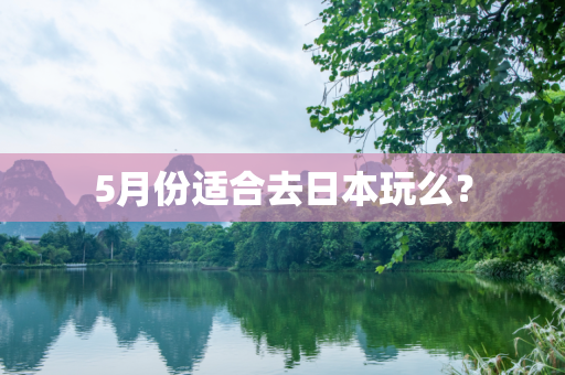 5月份适合去日本玩么？