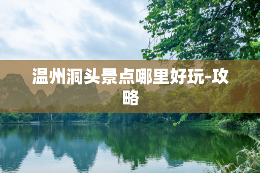 温州洞头景点哪里好玩-攻略