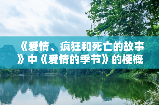 《爱情、疯狂和死亡的故事》中《爱情的季节》的梗概内容是什么？