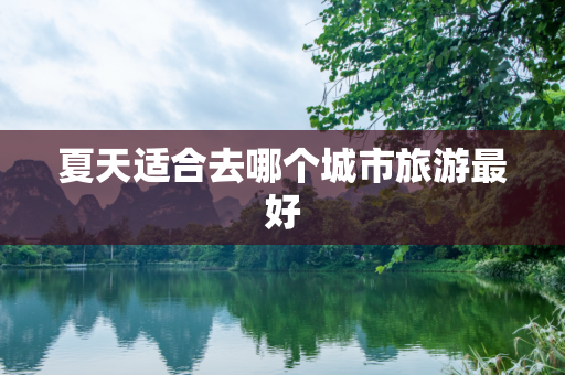 夏天适合去哪个城市旅游最好