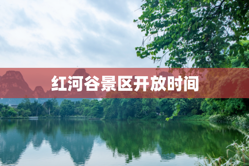 红河谷景区开放时间