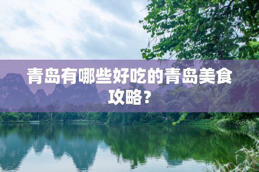 青岛有哪些好吃的青岛美食攻略？