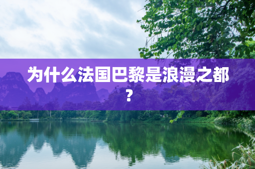 为什么法国巴黎是浪漫之都？