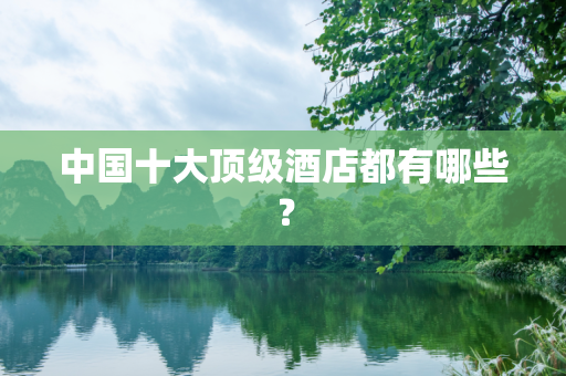 中国十大顶级酒店都有哪些？