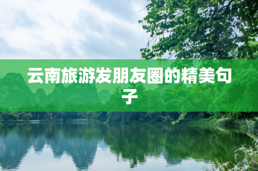 云南旅游发朋友圈的精美句子