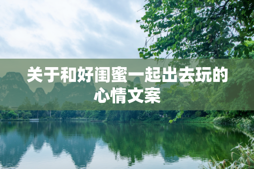 关于和好闺蜜一起出去玩的心情文案