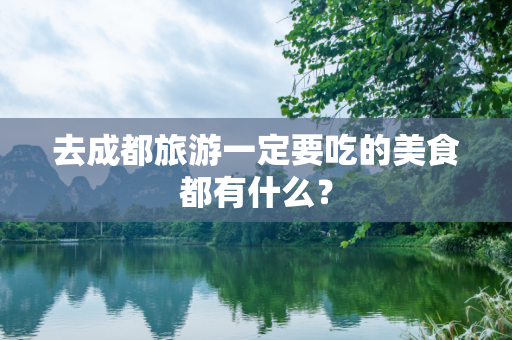 去成都旅游一定要吃的美食都有什么？
