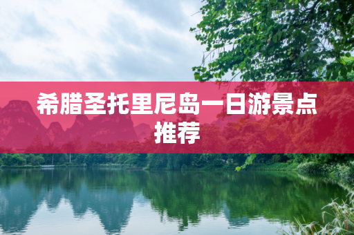 希腊圣托里尼岛一日游景点推荐