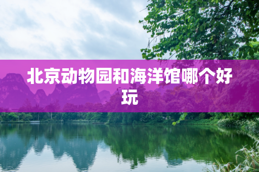 北京动物园和海洋馆哪个好玩