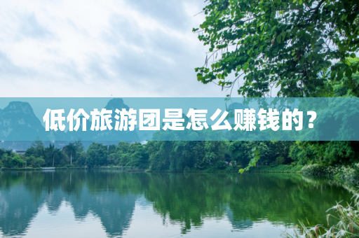 低价旅游团是怎么赚钱的？