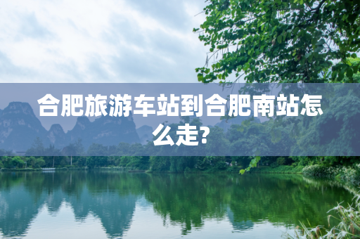 合肥旅游车站到合肥南站怎么走?