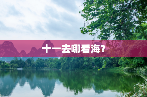 十一去哪看海？