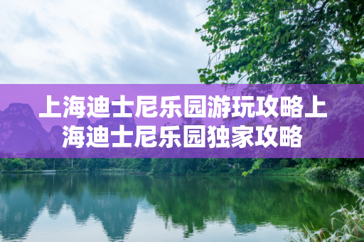 上海迪士尼乐园游玩攻略上海迪士尼乐园独家攻略