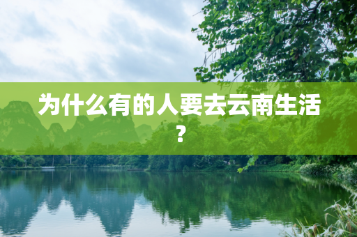 为什么有的人要去云南生活？