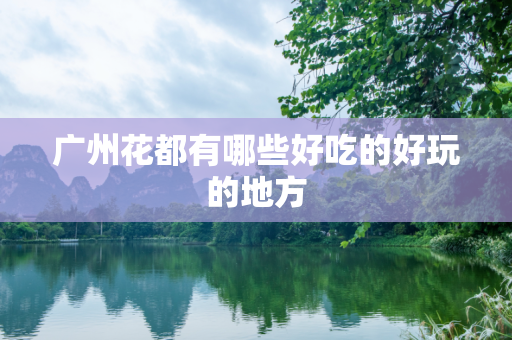 广州花都有哪些好吃的好玩的地方