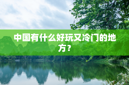 中国有什么好玩又冷门的地方？