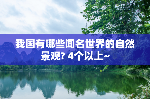 我国有哪些闻名世界的自然景观? 4个以上~