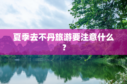 夏季去不丹旅游要注意什么？
