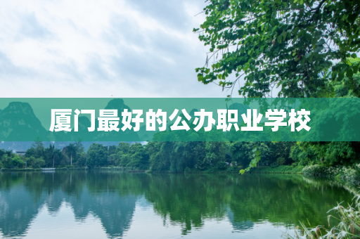 厦门最好的公办职业学校
