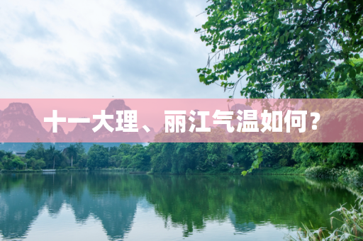 十一大理、丽江气温如何？