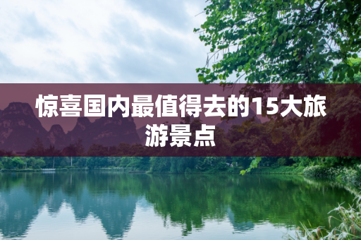 惊喜国内最值得去的15大旅游景点