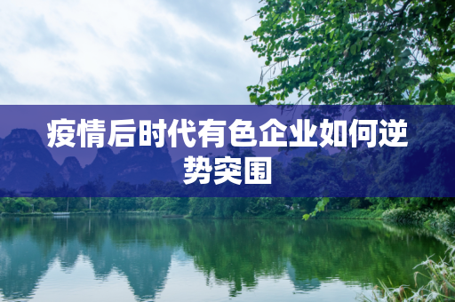 疫情后时代有色企业如何逆势突围
