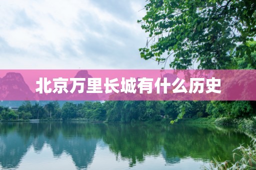 北京万里长城有什么历史