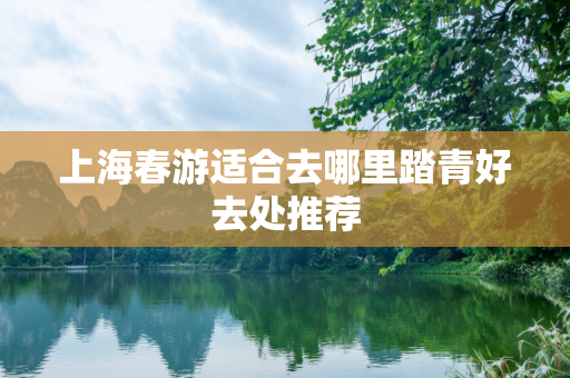 上海春游适合去哪里踏青好去处推荐