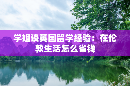 学姐谈英国留学经验：在伦敦生活怎么省钱