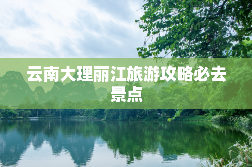 云南大理丽江旅游攻略必去景点