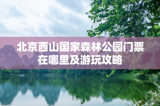 北京西山国家森林公园门票在哪里及游玩攻略