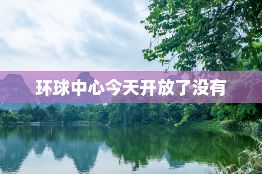 环球中心今天开放了没有