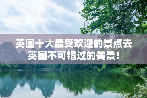 英国十大最受欢迎的景点去英国不可错过的美景！