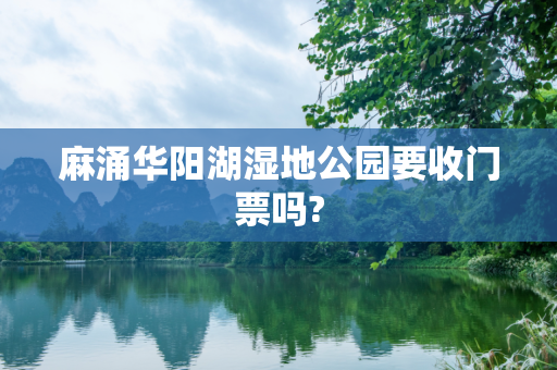 麻涌华阳湖湿地公园要收门票吗?