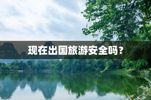 现在出国旅游安全吗？