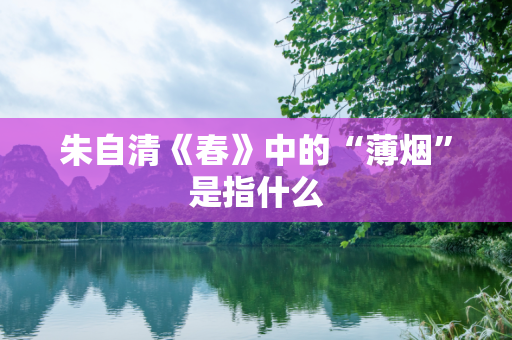 朱自清《春》中的“薄烟”是指什么