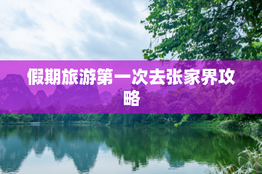 假期旅游第一次去张家界攻略