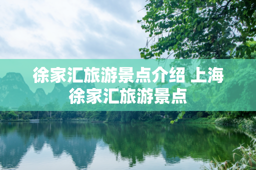 徐家汇旅游景点介绍 上海徐家汇旅游景点