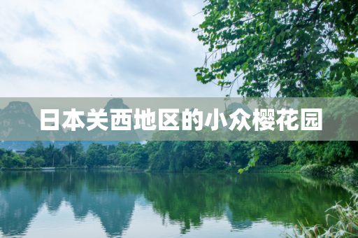 日本关西地区的小众樱花园