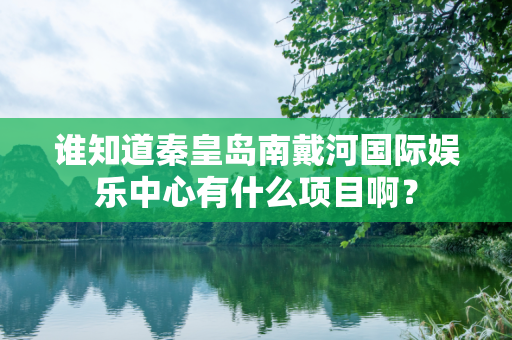 谁知道秦皇岛南戴河国际娱乐中心有什么项目啊？