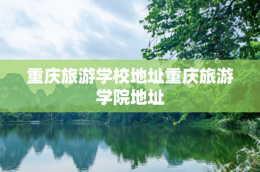 重庆旅游学校地址重庆旅游学院地址