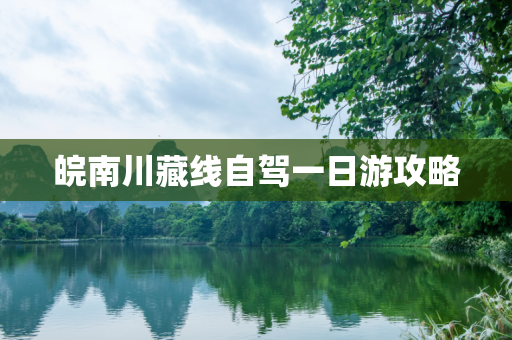 皖南川藏线自驾一日游攻略