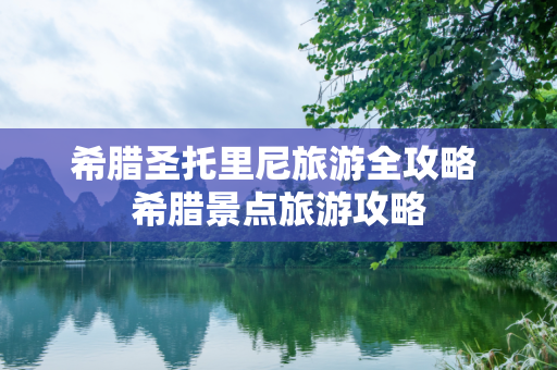 希腊圣托里尼旅游全攻略 希腊景点旅游攻略