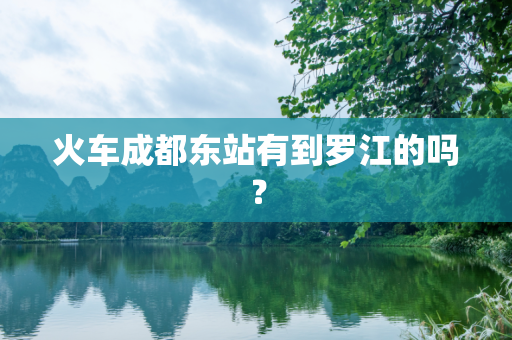 火车成都东站有到罗江的吗？