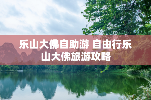 乐山大佛自助游 自由行乐山大佛旅游攻略