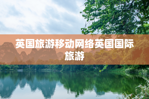 英国旅游移动网络英国国际旅游