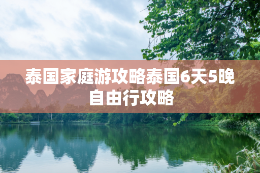 泰国家庭游攻略泰国6天5晚自由行攻略