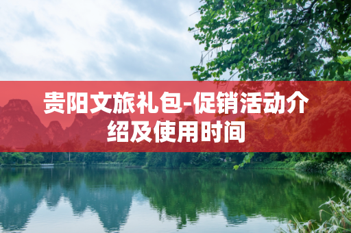 贵阳文旅礼包-促销活动介绍及使用时间