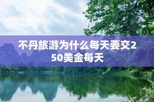 不丹旅游为什么每天要交250美金每天